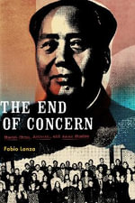 The End of Concern : Maoist China, Activism, and Asian Studies - Fabio Lanza