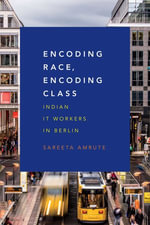 Encoding Race, Encoding Class : Indian IT Workers in Berlin - Sareeta Amrute