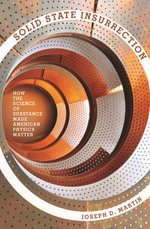 Solid State Insurrection : How the Science of Substance Made American Physics Matter - Joseph D. Martin