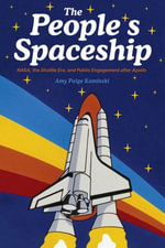 The People's Spaceship : NASA, the Shuttle Era, and Public Engagement after Apollo - Amy Paige Kaminski