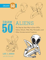Draw 50 Aliens : The Step-by-Step Way to Draw UFOs, Galaxy Ghouls, Milky Way Marauders, and OtherExtraterrestrial Creatures - Lee J. Ames