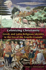 Colonizing Christianity : Greek and Latin Religious Identity in the Era of the Fourth Crusade - George E. Demacopoulos