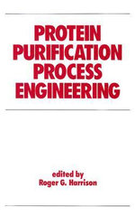 Protein Purification Process Engineering : Biotechnology and Bioprocessing - Roger Harrison