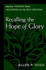 Recalling the Hope of Glory - Biblical Worship from the Garden to the New Creation - Allen Ross