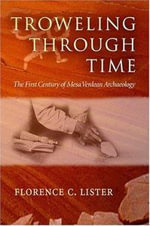 Trowelling Through Time : The First Century of Mesa Verdean Archaeology - Florence Lister