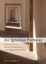 An Ignatian Pathway : Experiencing the Mystical Dimension of the Spiritual Exercises - Paul Coutinho SJ