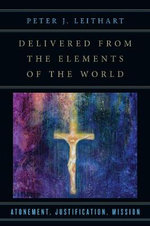 Delivered from the Elements of the World - Atonement, Justification, Mission : Atonement, Justification, Mission - Peter J. Leithart