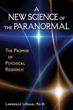 A New Science of the Paranormal : The Promise of Psychical Research - Lawrence LeShan PhD
