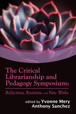 The Critical Librarianship and Pedagogy Symposium : Reflections, Revisions, and New Works - Yvonne Mery