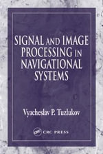 Signal and Image Processing in Navigational Systems : THE ELECTRICAL ENGINEERING AND APPLIED SIGNAL PROCESSING SERIES - Vyacheslav Tuzlukov