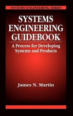 Systems Engineering Guidebook : A Process for Developing Systems and Products - James N  Martin