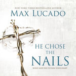 He Chose the Nails : What God Did to Win Your Heart - Max Lucado