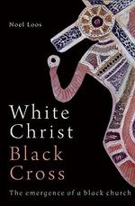 White Christ Black Cross : The Emergence of a Black Church - Noel Loos