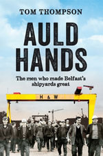 Auld Hands : The Story of the Men Who Made Belfast Shipyards Great - Tom Thompson