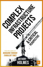 Complex Infrastructure Projects : A Critical Perspective - Anthony Holmes