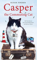 Casper the Commuting Cat : The True Story of the Cat who Rode the Bus and Stole our Hearts - Susan Finden