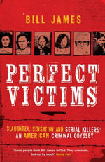 Perfect Victims : Slaughter, Sensation and Serial Killers: An American Criminal Odyssey - Bill James