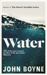 Water : A haunting, confronting novel from the author of The Heart's Invisible Furies - John Boyne