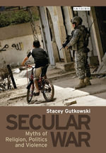 Secular War : Myths of Religion, Politics and Violence - Stacey Gutkowski