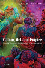 Colour, Art and Empire : Visual Culture and the Nomadism of Representation - Natasha Eaton