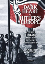 The Dark Heart of Hitler's Europe : Nazi Rule in Poland Under the General Government - Martin Winstone