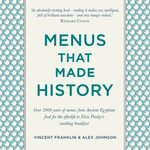 Menus that Made History : Over 2000 years of menus from Ancient Egyptian food for the afterlife to Elvis Presley's wedding breakfast - Alex Johnson