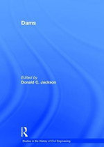 Dams : Studies in the History of Civil Engineering - Donald C. Jackson