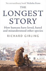 The Longest Story : How humans have loved, hated and misunderstood other species - Richard Girling