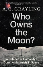 Who Owns the Moon? : In Defence of Humanity's Common Interests in Space - A. C. Grayling