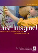 Just Imagine! Creative Play Experiences for Children Under Six - Sue Crook