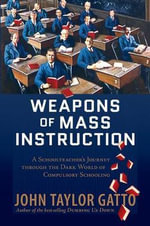 Weapons of Mass Instruction : A Schoolteacher's Journey Through the Dark World of Compulsory Schooling - John Taylor Gatto
