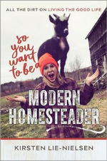 So You Want to Be a Modern Homesteader? : All the Dirt on Living the Good Life - Kirsten Lie-Nielsen