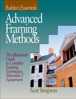 Advanced Framing Methods : The Illustrated Guide to Complex Framing Techniques, Materials and Equipment - Scot Simpson