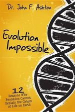 Evolution Impossible : 12 Reasons Why Evolution Cannot Explain the Origin of Life on Earth - John F Ashton