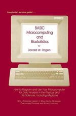 BASIC Microcomputing and Biostatistics : How to Program and Use Your Microcomputer for Data Analysis in the Physical and Life Sciences, Including Medicine - Donald W. Rogers