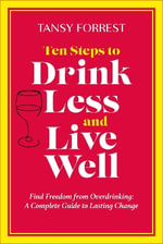 Ten Steps to Drink Less and Live Well : Find Freedom From Overdrinking: A Complete Guide to Lasting Change - Tansy Forrest