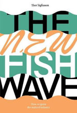 The New Fish Wave : How to Ignite the Seafood Industry - Thor Sigfusson