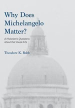 Why Does Michelangelo Matter? : A Historian's Questions about the Visual Arts - Theodore K. Rabb