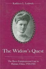 The Widow's Quest : The Byers Extraterritorial Case in Hainan, China, 1924-1925 - Kathleen L. Lodwick