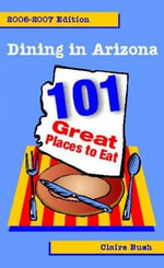 Dining in Arizona, 2006-2007 Edition : 101 Great Places to Eat - Claire Bush