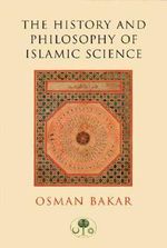 The History and Philosophy of Islamic Science : I.B.Tauris in Association With the Islamic Texts Society - Osman Bakar