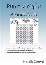Primary Maths : A Parent's Guide - Michelle Cornwell