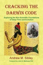 Cracking the Darwin Code : Exploring the Non-Scientific Foundations of Deep-Time and Evolution - Andrew Mark Sibley