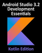 Android Studio 3.2 Development Essentials - Kotlin Edition : Developing Android 9 Apps Using Android Studio 3.2, Kotlin and Android Jetpack - Neil Smyth