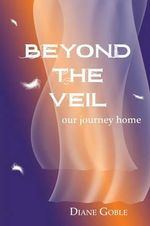 Beyond the Veil : Our Journey Home - Diane Goble