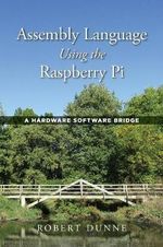 Assembly Language Using the Raspberry Pi : A Hardware Software Bridge - Robert Dunne
