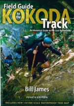 Field Guide to the Kokoda Track : 4th Edition : Historical Guide to the Lost Battlefields - Bill James