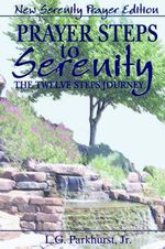 Prayer Steps to Serenity The Twelve Steps Journey : New Serenity Prayer Edition - L. G., Jr. Parkhurst