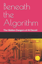Beneath the Algorithm : The Hidden Dangers of AI Deceit - L.M. Smelser Ph.D.