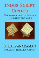 Indus Script Cipher : Hieroglyphs of Indian Linguistic Area - S Kalyanaraman